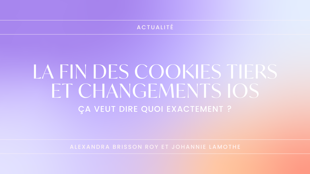 La fin des cookies tiers et changements IOS, ça veut dire quoi exactement ?